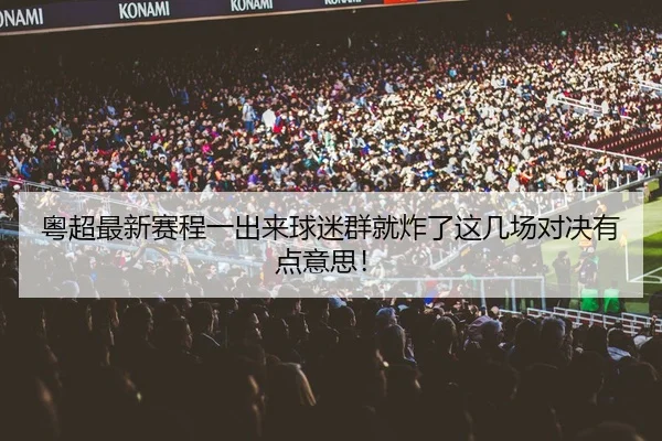 粤超最新赛程一出来球迷群就炸了这几场对决有点意思！