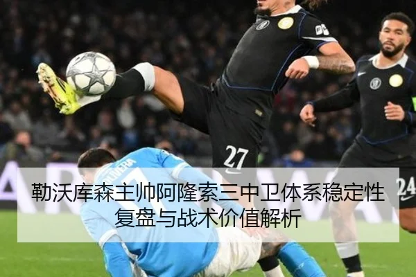 勒沃库森主帅阿隆索三中卫体系稳定性复盘与战术价值解析