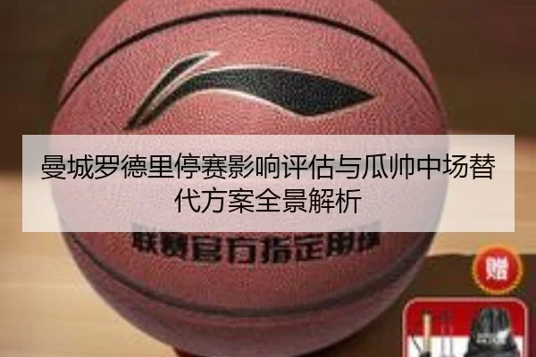 曼城罗德里停赛影响评估与瓜帅中场替代方案全景解析