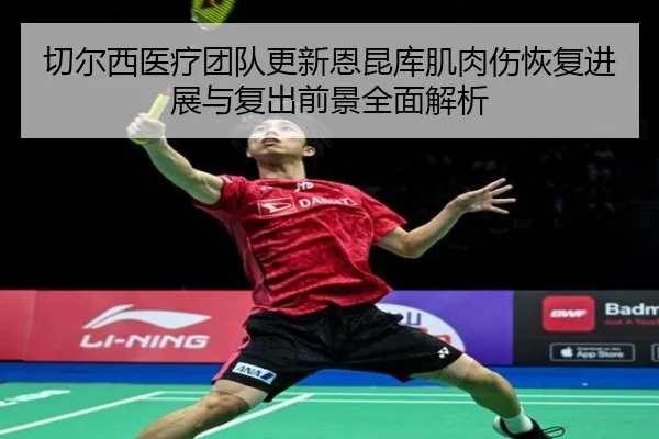 切尔西医疗团队更新恩昆库肌肉伤恢复进展与复出前景全面解析