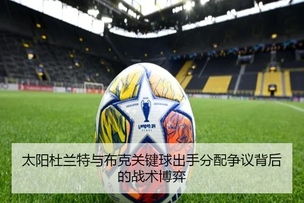 太阳杜兰特与布克关键球出手分配争议背后的战术博弈