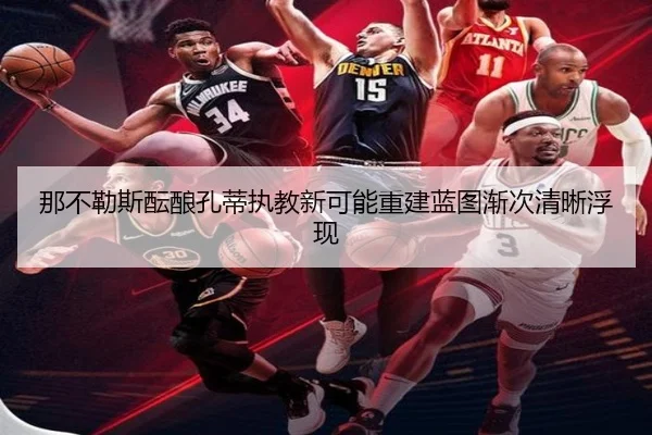 那不勒斯酝酿孔蒂执教新可能重建蓝图渐次清晰浮现